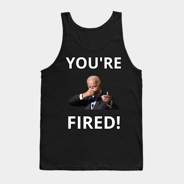 You're Fired! - Anti-Trump Joe Biden Presidential Election Victory Celebration Tank Top by WeirdFlex